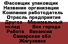 Фасовщик-упаковщик › Название организации ­ Компания-работодатель › Отрасль предприятия ­ Другое › Минимальный оклад ­ 1 - Все города Работа » Вакансии   . Самарская обл.,Жигулевск г.